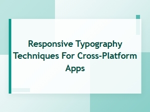 Responsive Typography Techniques for Cross-Platform Apps