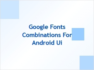 Best Google Fonts Combinations for Android Ui Design